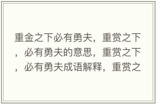 重金之下必有勇夫，重賞之下，必有勇夫的意思，重賞之下，必有勇夫成語(yǔ)解釋?zhuān)刭p之下，必有勇夫是什么意思含義寓意