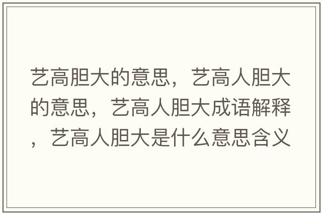 藝高膽大的意思，藝高人膽大的意思，藝高人膽大成語(yǔ)解釋?zhuān)嚫呷四懘笫鞘裁匆馑己x寓意