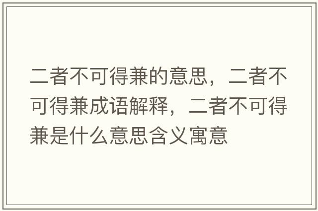 二者不可得兼的意思，二者不可得兼成語(yǔ)解釋?zhuān)卟豢傻眉媸鞘裁匆馑己x寓意