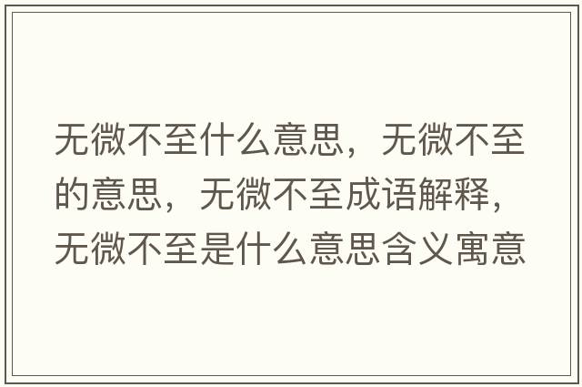 無(wú)微不至什么意思，無(wú)微不至的意思，無(wú)微不至成語(yǔ)解釋?zhuān)瑹o(wú)微不至是什么意思含義寓意