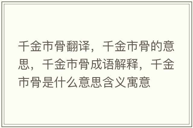 千金市骨翻譯，千金市骨的意思，千金市骨成語(yǔ)解釋?zhuān)Ы鹗泄鞘鞘裁匆馑己x寓意