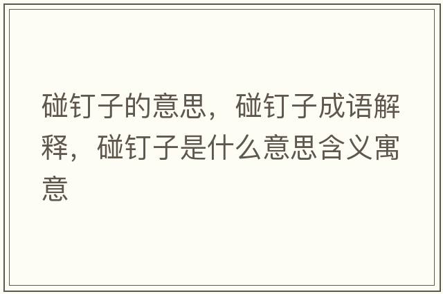 碰釘子的意思，碰釘子成語(yǔ)解釋?zhuān)鲠斪邮鞘裁匆馑己x寓意