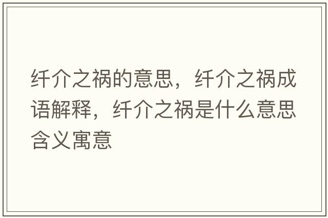 纖介之禍的意思，纖介之禍成語(yǔ)解釋?zhuān)w介之禍是什么意思含義寓意