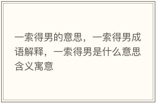 一索得男的意思，一索得男成語(yǔ)解釋?zhuān)凰鞯媚惺鞘裁匆馑己x寓意