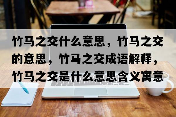 竹馬之交什么意思，竹馬之交的意思，竹馬之交成語(yǔ)解釋?zhuān)耨R之交是什么意思含義寓意