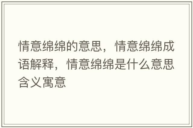 情意綿綿的意思，情意綿綿成語(yǔ)解釋?zhuān)橐饩d綿是什么意思含義寓意
