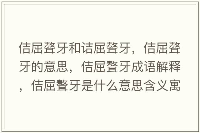 佶屈聱牙和詰屈聱牙，佶屈聱牙的意思，佶屈聱牙成語(yǔ)解釋?zhuān)デ朗鞘裁匆馑己x寓意