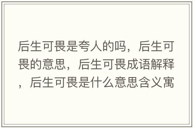 后生可畏是夸人的嗎，后生可畏的意思，后生可畏成語(yǔ)解釋?zhuān)笊晌肥鞘裁匆馑己x寓意