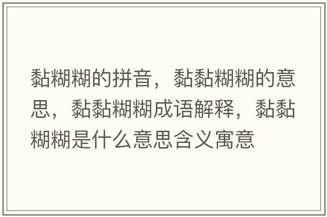 黏糊糊的拼音，黏黏糊糊的意思，黏黏糊糊成語(yǔ)解釋?zhuān)ゐず鞘裁匆馑己x寓意