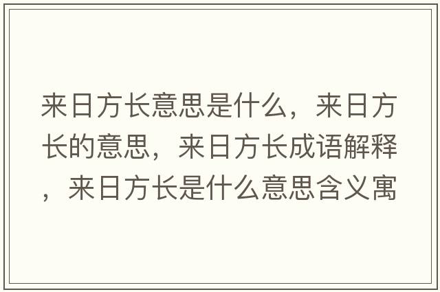 來(lái)日方長(cháng)意思是什么，來(lái)日方長(cháng)的意思，來(lái)日方長(cháng)成語(yǔ)解釋?zhuān)瑏?lái)日方長(cháng)是什么意思含義寓意