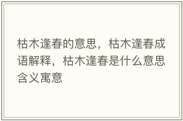 枯木逢春的意思，枯木逢春成語(yǔ)解釋?zhuān)菽痉甏菏鞘裁匆馑己x寓意