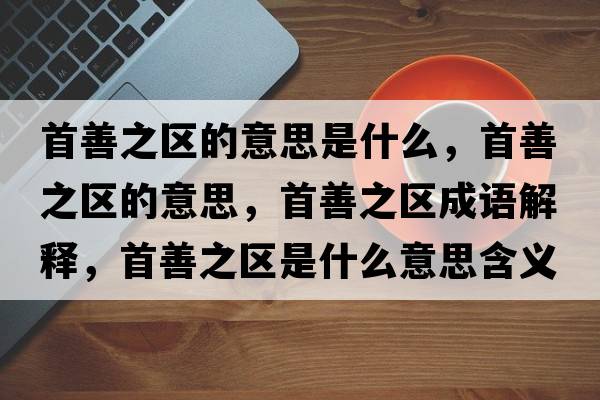 首善之區的意思是什么，首善之區的意思，首善之區成語(yǔ)解釋?zhuān)咨浦畢^是什么意思含義寓意