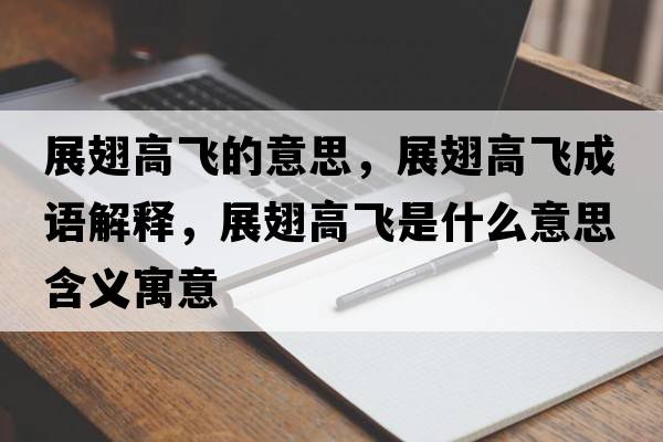 展翅高飛的意思，展翅高飛成語(yǔ)解釋?zhuān)钩岣唢w是什么意思含義寓意