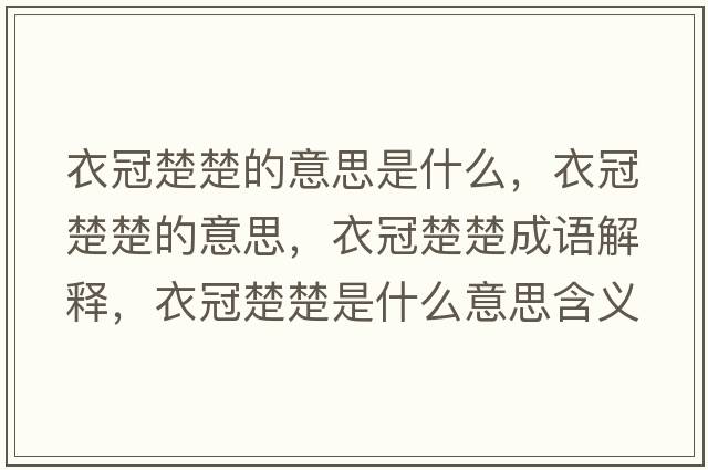 衣冠楚楚的意思是什么，衣冠楚楚的意思，衣冠楚楚成語(yǔ)解釋?zhuān)鹿诔鞘裁匆馑己x寓意