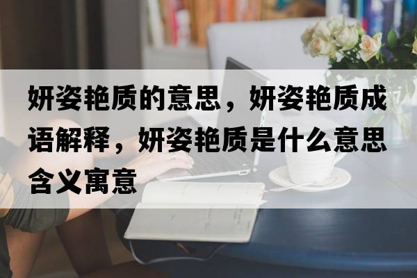 妍姿艷質(zhì)的意思，妍姿艷質(zhì)成語(yǔ)解釋?zhuān)似G質(zhì)是什么意思含義寓意