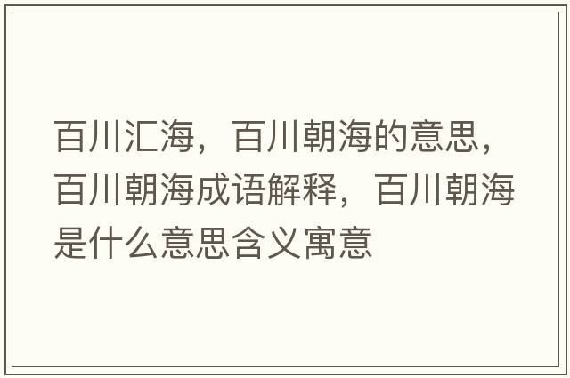百川匯海，百川朝海的意思，百川朝海成語(yǔ)解釋?zhuān)俅ǔＪ鞘裁匆馑己x寓意