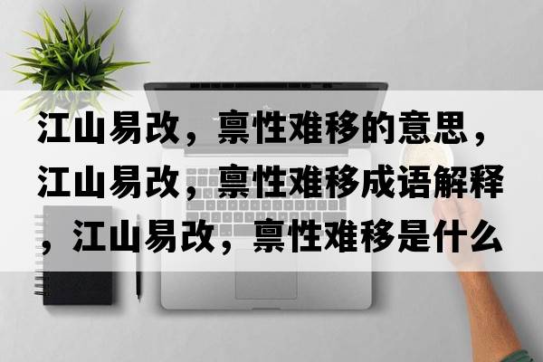 江山易改，稟性難移的意思，江山易改，稟性難移成語(yǔ)解釋?zhuān)揭赘?，稟性難移是什么意思含義寓意