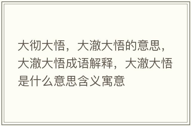 大徹大悟，大澈大悟的意思，大澈大悟成語(yǔ)解釋?zhuān)蟪捍笪蚴鞘裁匆馑己x寓意