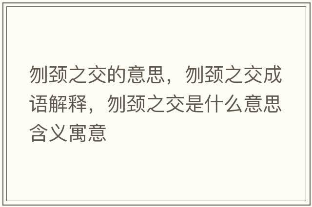 刎頸之交的意思，刎頸之交成語(yǔ)解釋?zhuān)仡i之交是什么意思含義寓意
