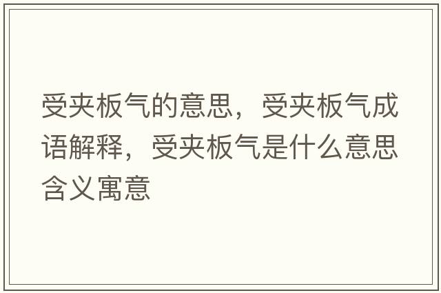 受夾板氣的意思，受夾板氣成語(yǔ)解釋?zhuān)軍A板氣是什么意思含義寓意