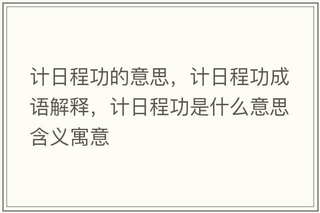 計日程功的意思，計日程功成語(yǔ)解釋?zhuān)嬋粘坦κ鞘裁匆馑己x寓意
