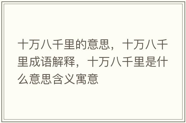 十萬(wàn)八千里的意思，十萬(wàn)八千里成語(yǔ)解釋?zhuān)f(wàn)八千里是什么意思含義寓意