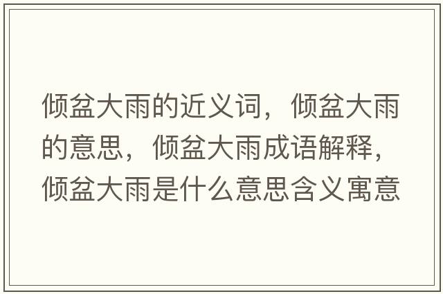 傾盆大雨的近義詞，傾盆大雨的意思，傾盆大雨成語(yǔ)解釋?zhuān)瑑A盆大雨是什么意思含義寓意