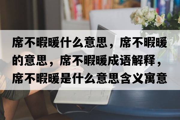 席不暇暖什么意思，席不暇暖的意思，席不暇暖成語(yǔ)解釋?zhuān)幌九鞘裁匆馑己x寓意