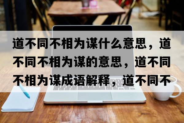 道不同不相為謀什么意思，道不同不相為謀的意思，道不同不相為謀成語(yǔ)解釋?zhuān)啦煌幌酁橹\是什么意思含義寓意