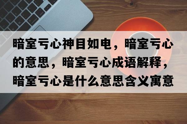 暗室虧心神目如電，暗室虧心的意思，暗室虧心成語(yǔ)解釋?zhuān)凳姨澬氖鞘裁匆馑己x寓意