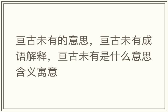 亙古未有的意思，亙古未有成語(yǔ)解釋?zhuān)瑏児盼从惺鞘裁匆馑己x寓意