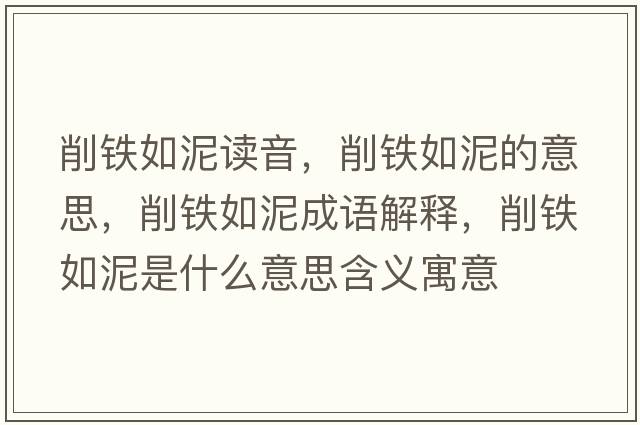 削鐵如泥讀音，削鐵如泥的意思，削鐵如泥成語(yǔ)解釋?zhuān)麒F如泥是什么意思含義寓意