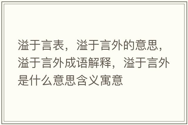 溢于言表，溢于言外的意思，溢于言外成語(yǔ)解釋?zhuān)缬谘酝馐鞘裁匆馑己x寓意