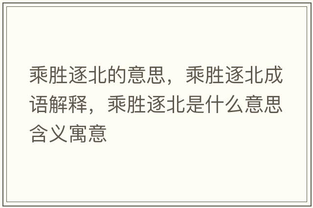 乘勝逐北的意思，乘勝逐北成語(yǔ)解釋?zhuān)藙僦鸨笔鞘裁匆馑己x寓意
