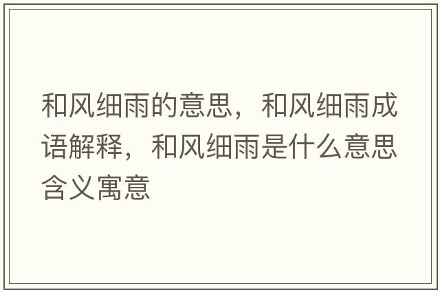 和風(fēng)細雨的意思，和風(fēng)細雨成語(yǔ)解釋?zhuān)惋L(fēng)細雨是什么意思含義寓意