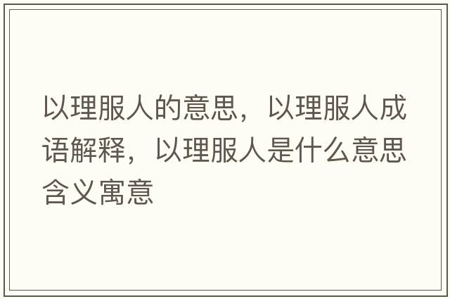 以理服人的意思，以理服人成語(yǔ)解釋?zhuān)岳矸耸鞘裁匆馑己x寓意