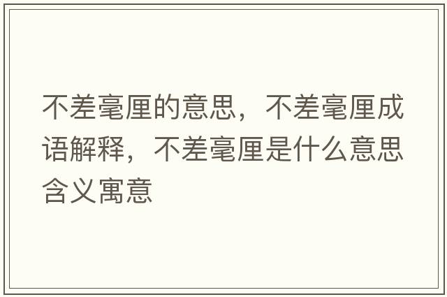 不差毫厘的意思，不差毫厘成語(yǔ)解釋?zhuān)徊詈晾迨鞘裁匆馑己x寓意