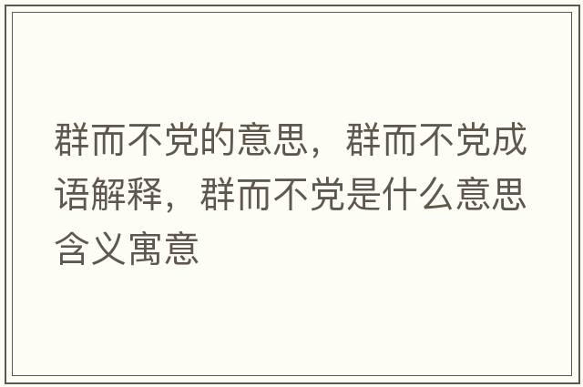 群而不黨的意思，群而不黨成語(yǔ)解釋?zhuān)憾稽h是什么意思含義寓意