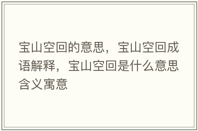 寶山空回的意思，寶山空回成語(yǔ)解釋?zhuān)瑢毶娇栈厥鞘裁匆馑己x寓意