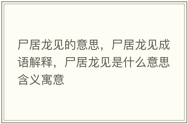 尸居龍見(jiàn)的意思，尸居龍見(jiàn)成語(yǔ)解釋?zhuān)育堃?jiàn)是什么意思含義寓意