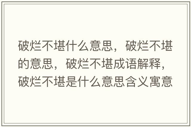 破爛不堪什么意思，破爛不堪的意思，破爛不堪成語(yǔ)解釋?zhuān)茽€不堪是什么意思含義寓意