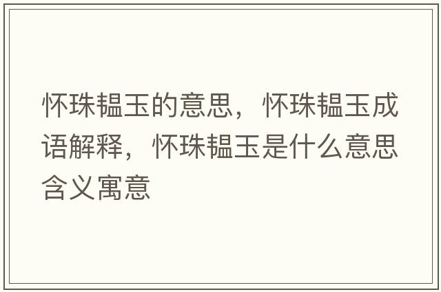 懷珠韞玉的意思，懷珠韞玉成語(yǔ)解釋?zhuān)瑧阎轫y玉是什么意思含義寓意