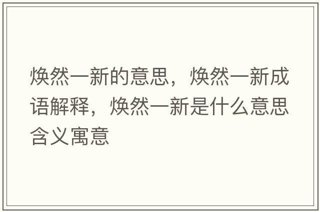 煥然一新的意思，煥然一新成語(yǔ)解釋?zhuān)瑹ㄈ灰恍率鞘裁匆馑己x寓意