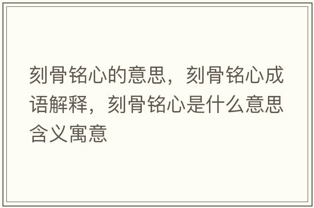 刻骨銘心的意思，刻骨銘心成語(yǔ)解釋?zhuān)坦倾懶氖鞘裁匆馑己x寓意