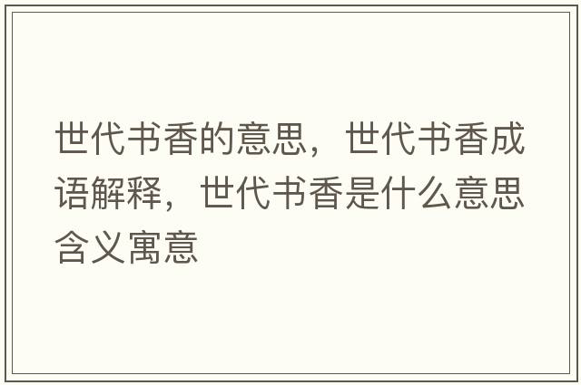 世代書(shū)香的意思，世代書(shū)香成語(yǔ)解釋?zhuān)来鷷?shū)香是什么意思含義寓意