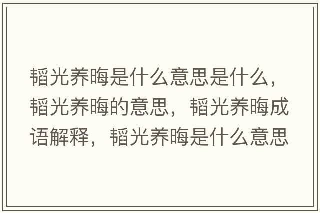 韜光養晦是什么意思是什么，韜光養晦的意思，韜光養晦成語(yǔ)解釋?zhuān)w光養晦是什么意思含義寓意