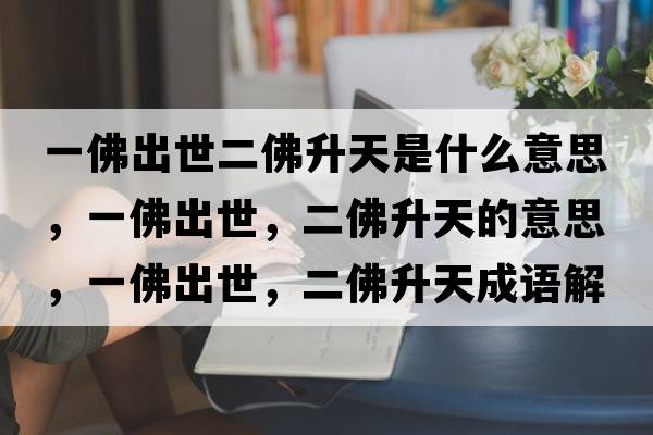一佛出世二佛升天是什么意思，一佛出世，二佛升天的意思，一佛出世，二佛升天成語(yǔ)解釋?zhuān)环鸪鍪?，二佛升天是什么意思含義寓意