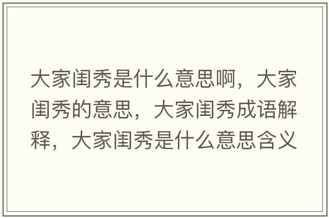 大家閨秀是什么意思啊，大家閨秀的意思，大家閨秀成語(yǔ)解釋?zhuān)蠹议|秀是什么意思含義寓意