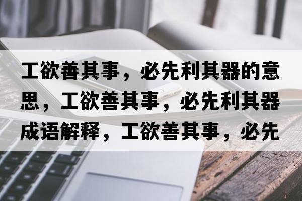 工欲善其事，必先利其器的意思，工欲善其事，必先利其器成語(yǔ)解釋?zhuān)び破涫?，必先利其器是什么意思含義寓意