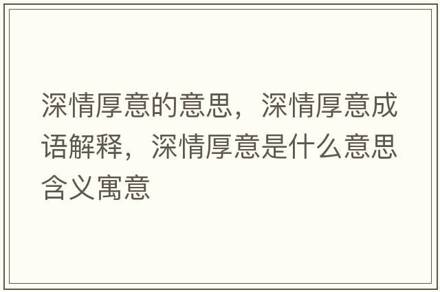 深情厚意的意思，深情厚意成語(yǔ)解釋?zhuān)钋楹褚馐鞘裁匆馑己x寓意